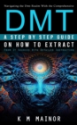 Dmt : Navigating the Dmt Realm With the Comprehensive (A Step by Step Guide on How to Extract From It Sources With Detailed Instruction) - eBook