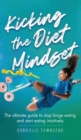 Kicking the Diet Mindset : The Ultimate Guide to Stop Binge Eating and Start Eating Intuitively - Book