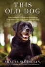 This Old Dog : An owner's guide to providing the best care for your senior dog. - Book