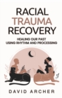 Racial Trauma Recovery : Healing Our Past Using Rhythm and Processing - Book