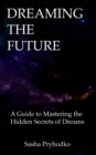 Dreaming the Future : A Guide to Mastering the Hidden Secrets of Dreams - Book