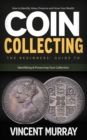 Coin Collecting : How to Identify, Value, Preserve and Grow Your Wealth (The Beginners' Guide to Identifying & Preserving Your Collection) - eBook