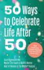50 Ways to Celebrate Life After 50 : Get unstuck, avoid regrets and live your best life - Book