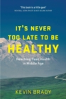 It's Never Too Late to Be Healthy : Reaching Peak Health in Middle Age - Book