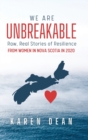 We Are Unbreakable : Raw, Real Stories of Resilience: From Women in Nova Scotia in 2020 - Book