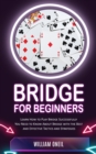 Bridge for Beginners : Learn How to Play Bridge Successfully (You Need to Know About Bridge with the Best and Effective Tactics and Strategies) - Book