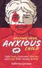 Helping Your Anxious Child : Fight Fears, Overcome Worries, and Cope with Anxiety in Kids - Book