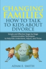 Changing Families, How to Talk to Kids About Divorce : Simple and Effective Stage by Stage Communication Techniques to Help Kids Understand, Adjust, and Thrive - Book
