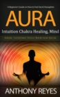 Aura : A Beginner's Guide on How to Feel See & Strengthen (Intuition Chakra Healing, Mind Reading, Clairvoyance Psychic Medium Color Healing) - eBook