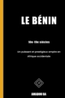 Le Benin (10e-19e siecles) : Un puissant et prestigieux empire en Afrique de l'Ouest - Book