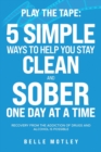Play the Tape : 5 Simple Ways to Help You Get CLEAN and SOBER One Day at a Time Recovery From the Addiction of Drugs and Alcohol is Possible - Book