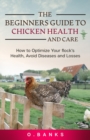 The Beginners Guide to Chicken Health and Care : How to Optimize Your Flock's Health, Avoid Diseases and Losses Kindle Edition - Book