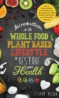Introduction to the Whole Food Plant Based Lifestyle to Restore Your Health : How 5 Healthy Habits can Transform Your Life, Regain Your Mind & Body, and Reward You with Youthful Longevity - Book