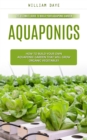 Aquaponics : The Ultimate Guide to Build Your Aquaponic Garden (How to Build Your Own Aquaponic Garden That Will Grow Organic Vegetables) - eBook