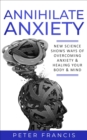 Annihilate Anxiety : NEW SCIENCE SHOWS WAYS OF OVERCOMING ANXIETY & HEALING YOUR BODY & MIND - eBook