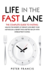 Life in the Fast Lane  The Complete Guide to Fasting. Unlock the Secrets of Weight Loss, Reset Your Metabolism and Benefit from Better Health with Intermittent Fasting - eBook