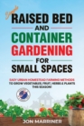 Raised Bed and Container Gardening for Small Spaces : Easy Urban Homestead Farming Methods to Grow Vegetables, Fruit, Herbs & Plants This Season! - Book