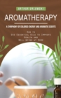 Aromatherapy : A Symphony of Colored Energy and Aromatic Scents (How to Use Essential Oils to Improve Health and Well-being at Home) - Book