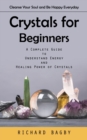Crystals for Beginners : Cleanse Your Soul and Be Happy Everyday (A Complete Guide to Understand Energy and Healing Power of Crystals) - Book