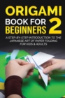Origami Book for Beginners 2 : A Step-by-Step Introduction to the Japanese Art of Paper Folding for Kids & Adults - Book