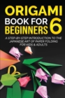 Origami Book for Beginners 6 : A Step-by-Step Introduction to the Japanese Art of Paper Folding for Kids & Adults - Book