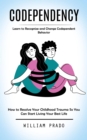 Codependency : Learn to Recognize and Change Codependent Behavior (How to Resolve Your Childhood Trauma So You Can Start Living Your Best Life) - eBook