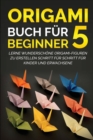 Origami Buch f?r Beginner 5 : Lerne wundersch?ne Origami-Figuren zu erstellen Schritt f?r Schritt f?r Kinder und Erwachsene - Book