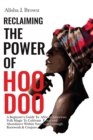 Reclaiming The Power Of Hoodoo : A Beginner's Guide to African American Folk Magic to Cultivate Peace & Abundance Within Your Life Through Rootwork & Conjure - Book