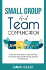Small Group and Team Communication : Tried-and-True Ideas to Improve Team Communication and Achieving Superior Performance - Book