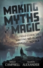 Making Myths and Magic : A Field Guide to Writing Sci-Fi and Fantasy Novels - Book