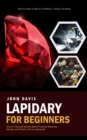Lapidary for Beginners : Step by Step Guide to Tumbling, Cutting, Faceting (How to Find and Identify Gems Precious Minerals Geodes and Fossils Like an Advanced) - Book