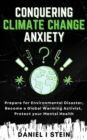 Conquering Climate Change Anxiety : Prepare for Environmental Disaster, Become a Global Warming Activist, Protect your Mental Health - eBook