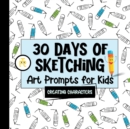 30 Days of Sketching (Creating Characters) : Art Prompts for Kids (Volume 1) - Book