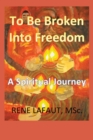 To Be Broken Into Freedom : A Spiritual Journey - Book