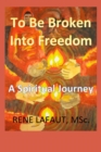 To Be Broken Into Freedom : A Spiritual Journey - eBook