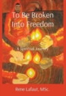 To Be Broken Into Freedom : A Spiritual Journey - Book
