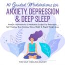 10 Guided Meditations For Anxiety, Depression & Deep Sleep : Positive Affirmations & Meditation Scripts For Relaxation, Self-Healing, Overthinking, Stress-Relief & Rapid Weight Loss - eBook