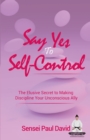 Say Yes to Self-Control : The Elusive Secret to Making Discipline Your Unconscious Ally - Book