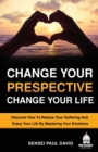 Change Your Perspective Change Your Life : Discover How To Reduce Your Suffering And Enjoy Your Life By Mastering Your Emotions - Book