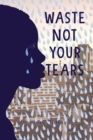 Waste Not Your Tears - Book