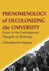 Phenomenology of Decolonizing the University : Essays in the Contemporary Thoughts of Afrikology - Book