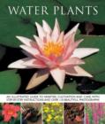 Water Plants : An Illustrated Guide to Varieties, Cultivation and Care, with Step-by-step Instructions and Over 110 Beautiful Photographs - Book