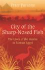 City of the Sharp-Nosed Fish : Greek Lives in Roman Egypt - eBook