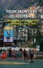 From Frontiers to Football : An Alternative History of Latin America Since 1800 - Book