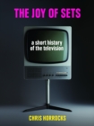 The Joy of Sets : A Short History of the Television - eBook