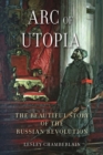 Arc of Utopia : The Beautiful Story of the Russian Revolution - Book