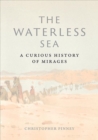 The Waterless Sea : A Curious History of Mirages - Book