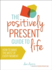 Positively Present Guide to Life: How to Make the Best of Every Moment - Book
