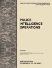 Police Intelligence Operations : The Official U.S. Army Tactics, Techniques, and Procedures Manual ATTP 3-39.20 (FM 3-19.50), July 2010 - Book