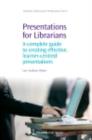 Presentations for Librarians : A Complete Guide to Creating Effective, Learner-Centred Presentations - eBook